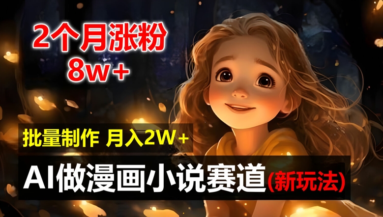 2个月涨粉8w，新玩法AI自动化做漫画小说赛道，操作简单可批量制作，新手小白轻松月入2W【揭秘】-桀创项目掘金社
