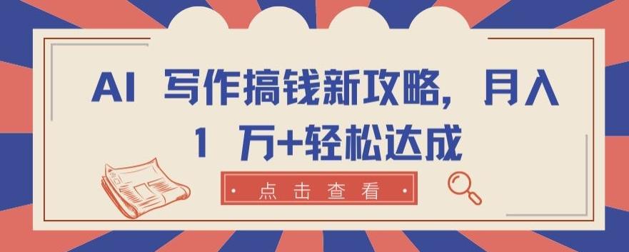 AI 写作搞钱新攻略，月入 1 万+轻松达成【揭秘】-桀创项目掘金社
