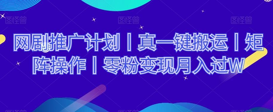 网剧推广计划丨真一键搬运丨矩阵操作丨零粉变现月入过W-桀创项目掘金社