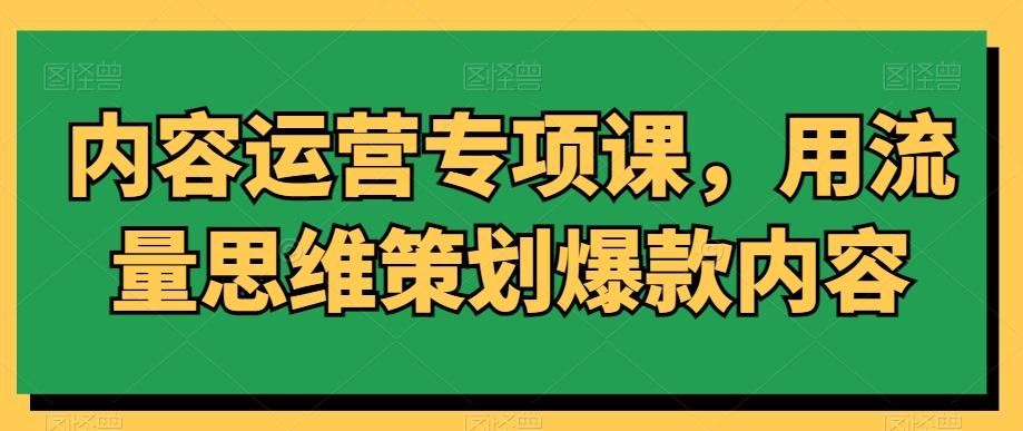 内容运营专项课，用流量思维策划爆款内容-桀创项目掘金社