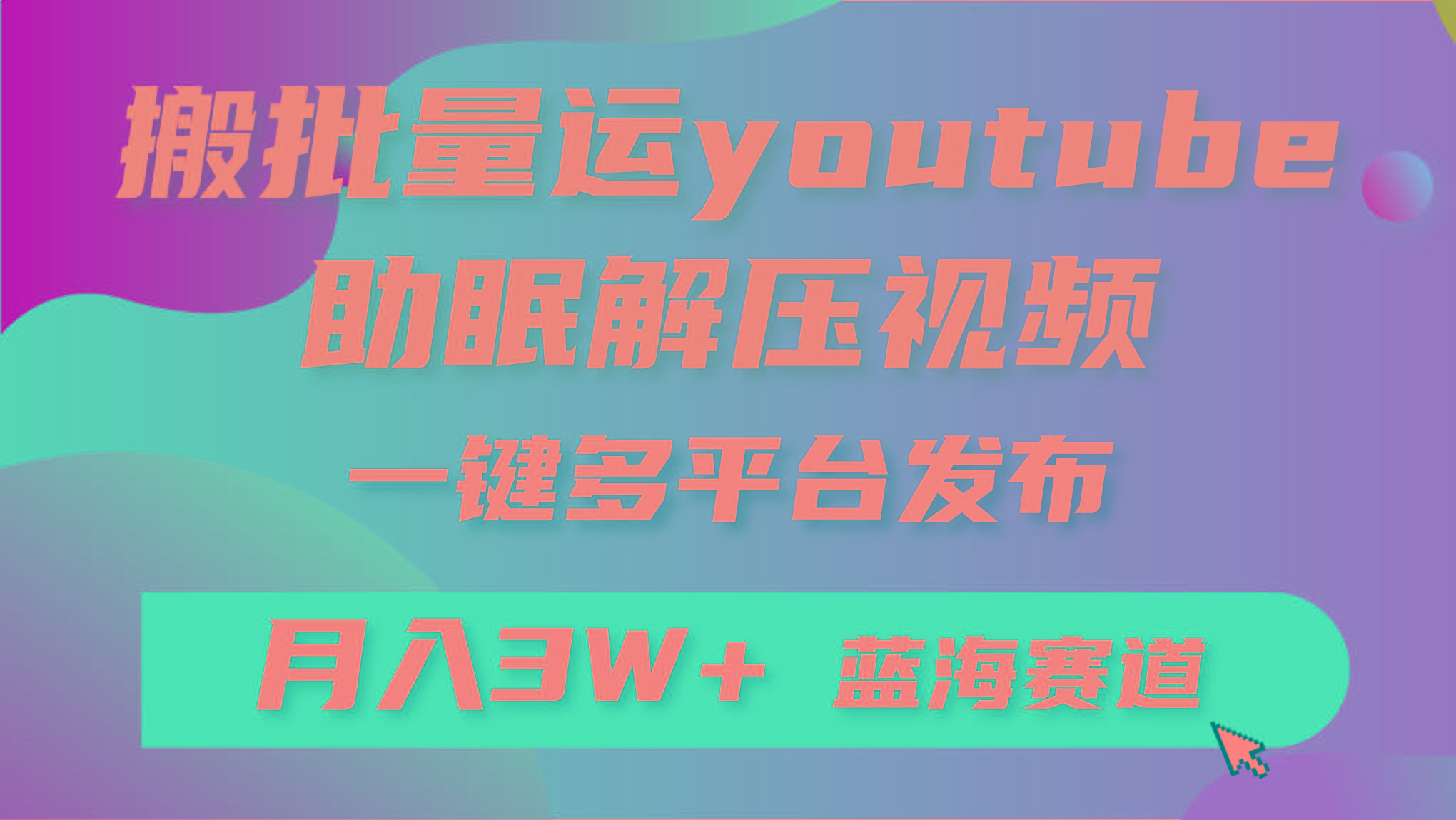 (9727期)批量搬运YouTube解压助眠视频 一键多平台发布 月入2W+-桀创项目掘金社