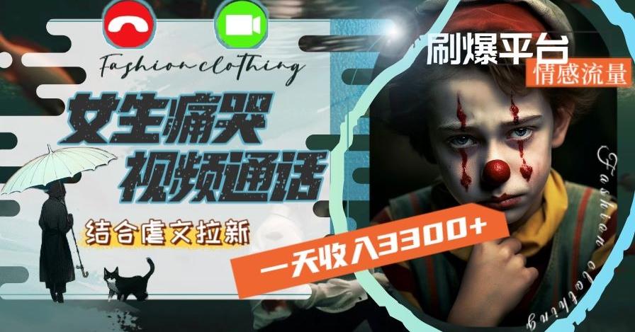 一天收入3300+，用女生痛哭视频通话结合虐文拉新，刷爆平台情感流量【揭秘】-桀创项目掘金社