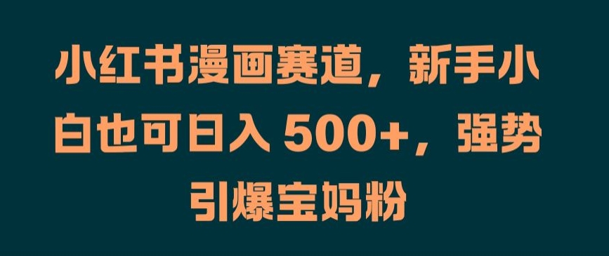 小红书漫画赛道，新手小白也可日入 500+，强势引爆宝妈粉【揭秘】-桀创项目掘金社