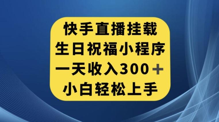 快手挂载生日祝福小程序，一天收入300+，小白轻松上手【揭秘】-桀创项目掘金社