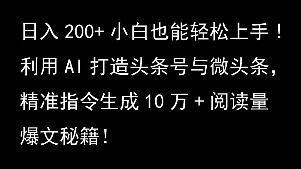 利用AI打造头条号与微头条，精准指令生成10万+阅读量爆文秘籍！日入200+小白也能轻…-桀创项目掘金社