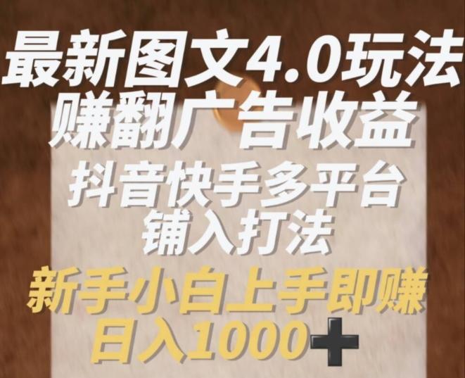 最新图文4.0玩法赚翻广告收益，抖音快手多平台铺入打法，新手小自上手即赚入1k【揭秘】-桀创项目掘金社