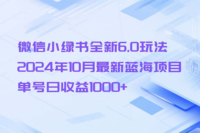 微信小绿书全新6.0玩法，2024年10月最新蓝海项目，单号日收益1000+-桀创项目掘金社