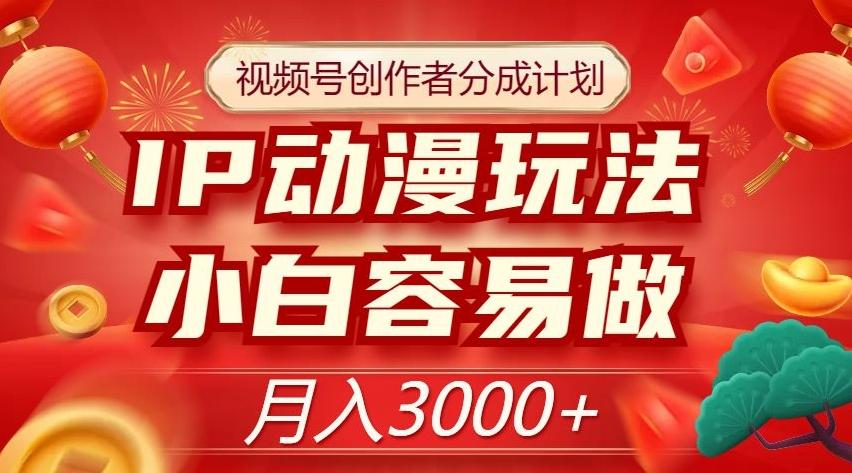 视频号创作者分成计划，IP动漫玩法，小白容易做，月入3000+【揭秘】-桀创项目掘金社