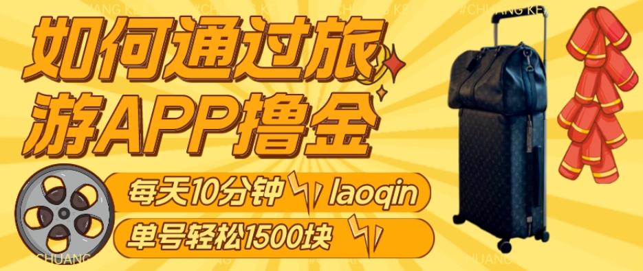 如何通过旅游APP撸金，每天10分钟，傻瓜式操作单号1500+-桀创项目掘金社