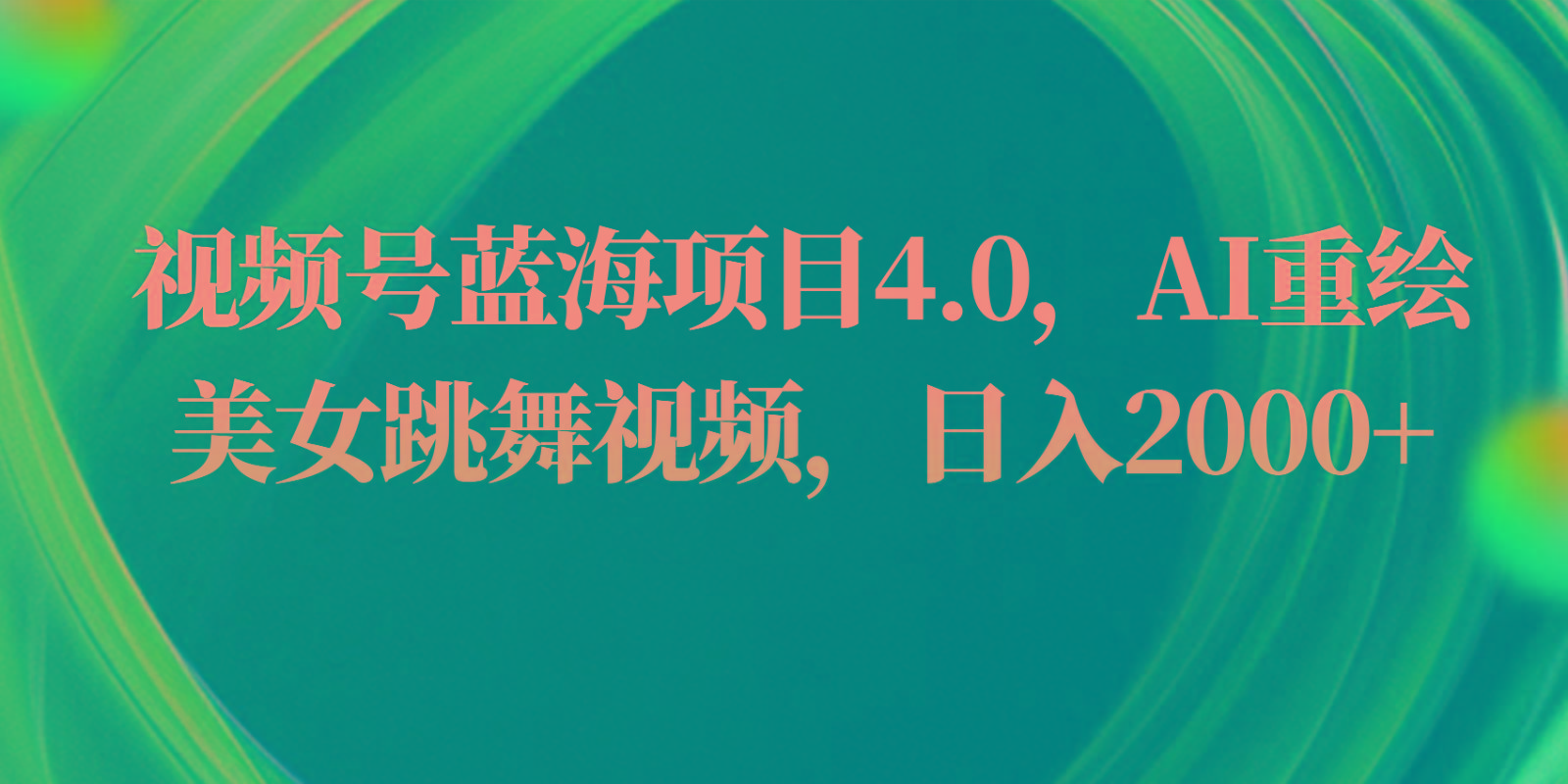 视频号蓝海项目4.0和拓展玩法，AI重绘美女跳舞视频，日入2000+-桀创项目掘金社