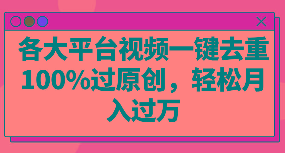 各大平台视频一键去重，100%过原创，轻松月入过万！-桀创项目掘金社