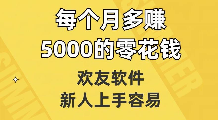 欢友软件，新人上手容易，每个月多赚5000的零花钱【揭秘】-桀创项目掘金社