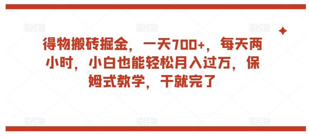 得物搬砖掘金，一天700+，每天两小时，小白也能轻松月入过万，保姆式教学，干就完了-桀创项目掘金社