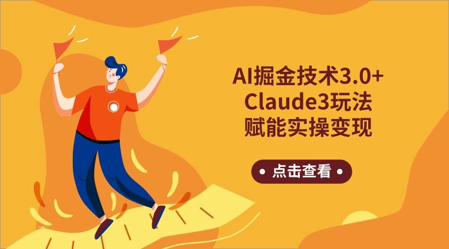 AI掘金技术3.0+Claude3赋能实操变现，日收1000+-桀创项目掘金社