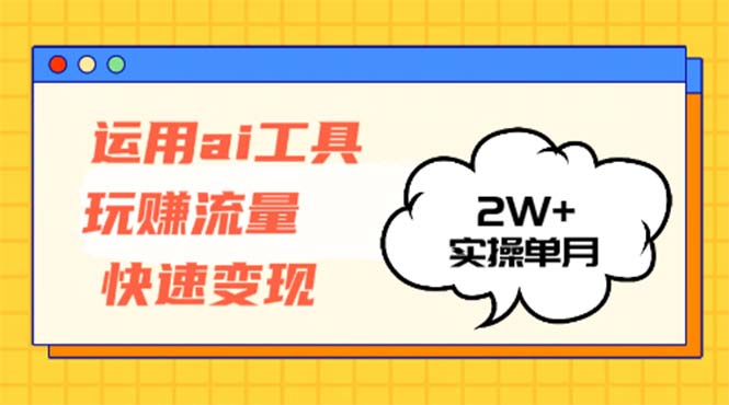 运用AI工具玩赚流量快速变现 实操单月2w+-桀创项目掘金社