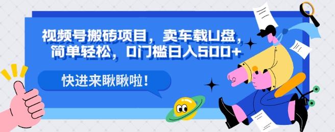 视频号搬砖项目，卖车载U盘，简单轻松，0门槛日入500+-桀创项目掘金社