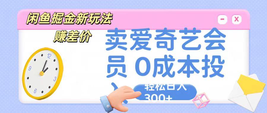 咸鱼掘金新玩法 赚差价 卖爱奇艺会员 0成本投入 轻松日收入300+-桀创项目掘金社