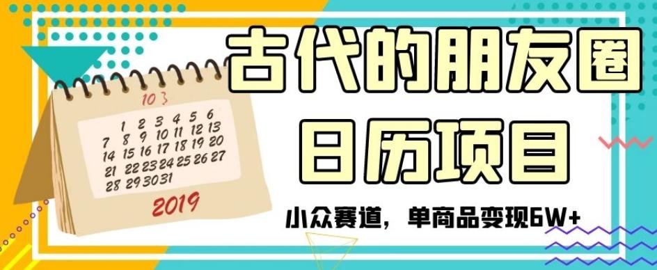 古代的朋友圈日历项目，小众赛道，单商品变现6W+【揭秘】-桀创项目掘金社