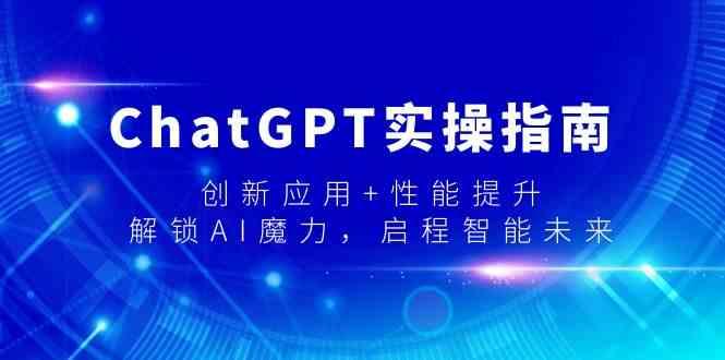 ChatGPT实操指南，创新应用+性能提升，解锁AI魔力，启程智能未来-桀创项目掘金社