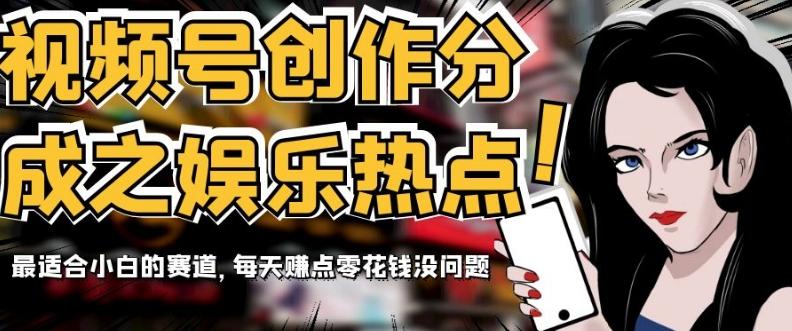 视频号创作分成之娱乐热点，最适合小白的赛道，每天赚点零花钱没问题【揭秘】-桀创项目掘金社