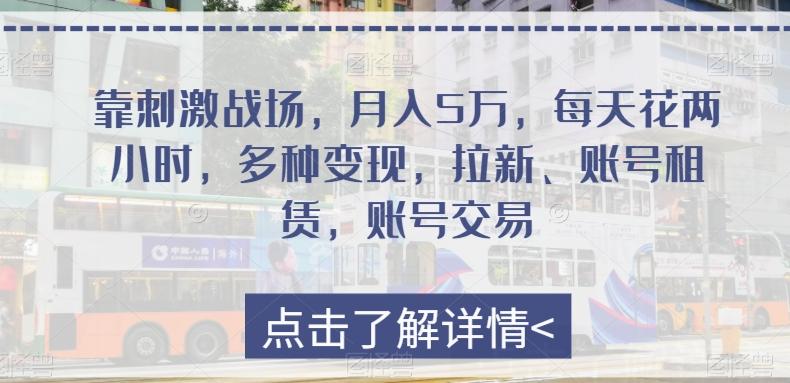 靠刺激战场，月入5万，每天花两小时，多种变现，拉新、账号租赁，账号交易-桀创项目掘金社