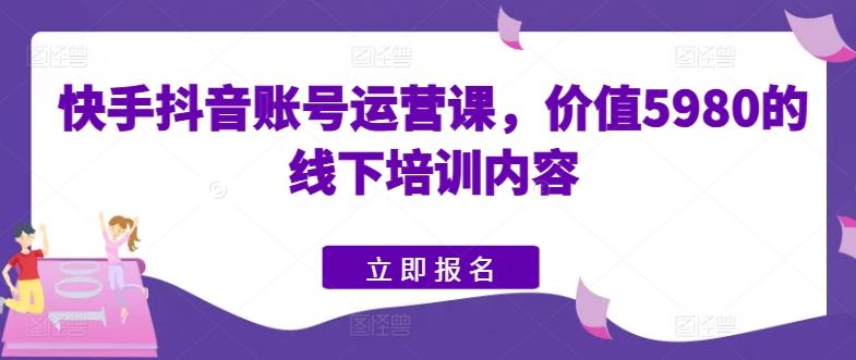 快手抖音账号运营课，价值5980的线下培训内容-桀创项目掘金社