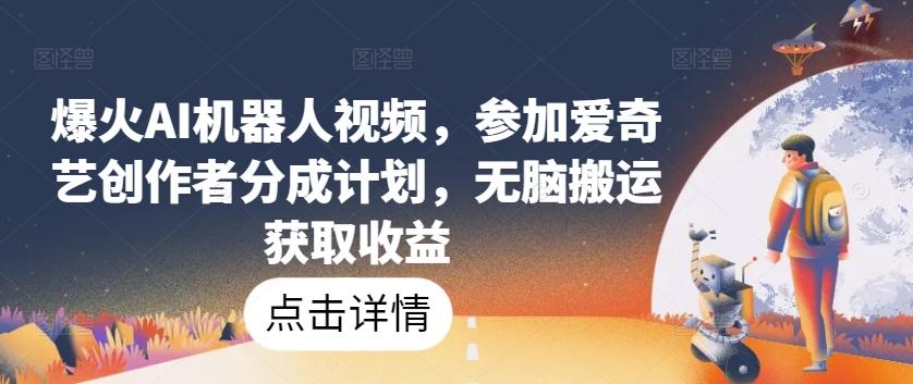 爆火AI机器人视频，参加爱奇艺创作者分成计划，无脑搬运获取收益【揭秘】-桀创项目掘金社