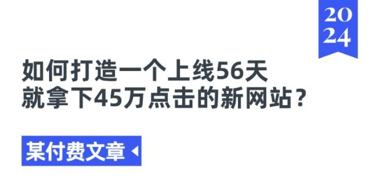某付费文章《如何打造一个上线56天就拿下45万点击的新网站?》-桀创项目掘金社