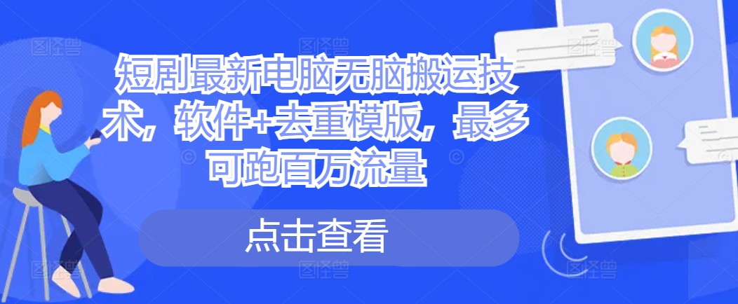 短剧最新电脑无脑搬运技术，软件+去重模版，最多可跑百万流量-桀创项目掘金社