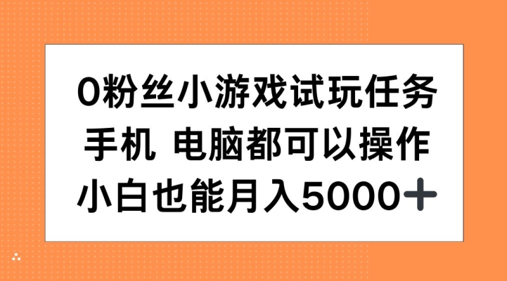 0粉丝小游戏试玩任务，手机电脑都可以操作，小白也能月入5000+【揭秘】-桀创项目掘金社