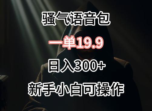 0成本卖骚气语音包，一单19.9.日入300+【揭秘】-桀创项目掘金社