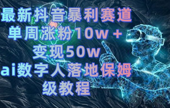 最新抖音暴利赛道，单周涨粉10w＋变现50w的ai数字人落地保姆级教程【揭秘】-桀创项目掘金社