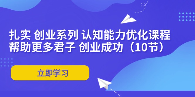 扎实 创业系列 认知能力优化课程：帮助更多君子 创业成功(10节-桀创项目掘金社