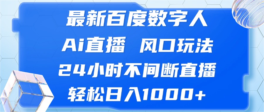 最新百度数字人Ai直播，风口玩法，24小时不间断直播，轻松日入1000+-桀创项目掘金社
