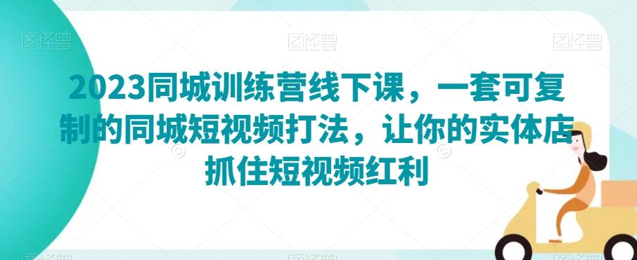 2023同城训练营线下课，一套可复制的同城短视频打法，让你的实体店抓住短视频红利-桀创项目掘金社