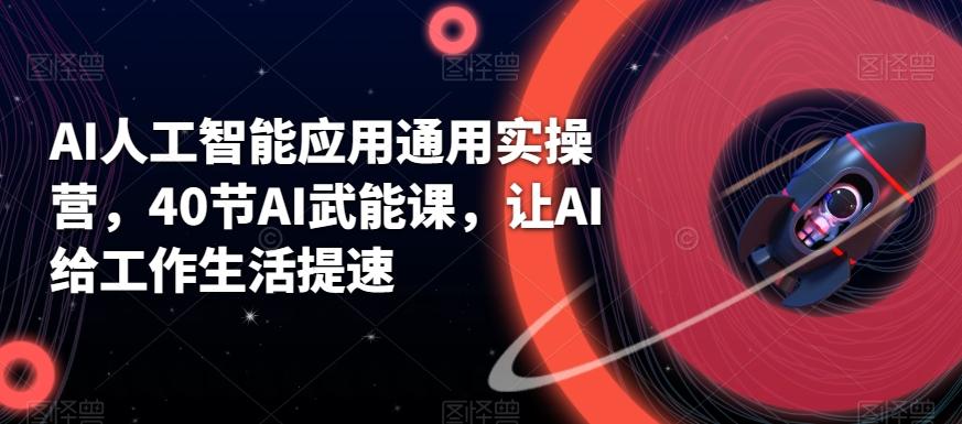 AI人工智能应用通用实操营，40节AI武能课，让AI给工作生活提速-桀创项目掘金社