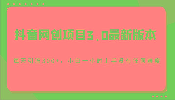 抖音网创项目3.0最新版本，每天引流300+，小白一小时上手没有任何难度-桀创项目掘金社