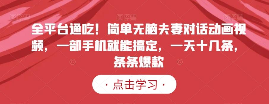 全平台通吃！简单无脑夫妻对话动画视频，一部手机就能搞定，一天十几条，条条爆款【揭秘】-桀创项目掘金社