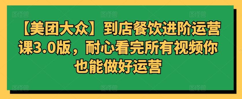 【美团大众】到店餐饮进阶运营课3.0版，耐心看完所有视频你也能做好运营-桀创项目掘金社