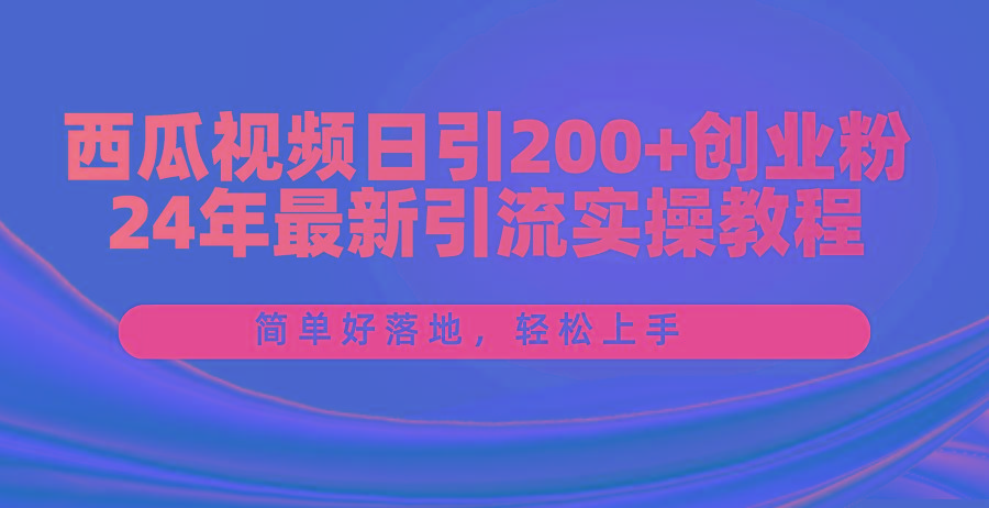 西瓜视频日引200+创业粉，24年最新引流实操教程，简单好落地，轻松上手-桀创项目掘金社