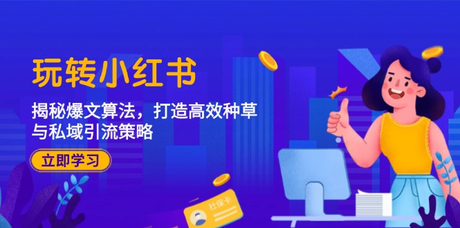 玩转小红书：揭秘爆文算法，打造高效种草与私域引流策略-桀创项目掘金社