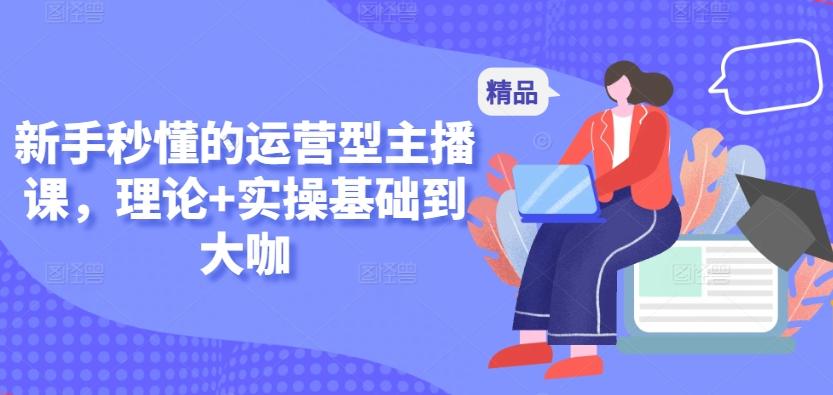 新手秒懂的运营型主播课，理论+实操基础到大咖-桀创项目掘金社