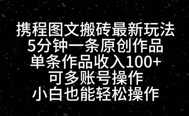 携程图文搬砖最新玩法，5分钟一条原创作品，单条作品收入100+-桀创项目掘金社