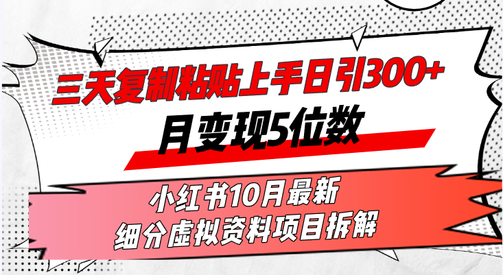 三天复制粘贴上手日引300+月变现5位数小红书10月最新 细分虚拟资料项目…-桀创项目掘金社