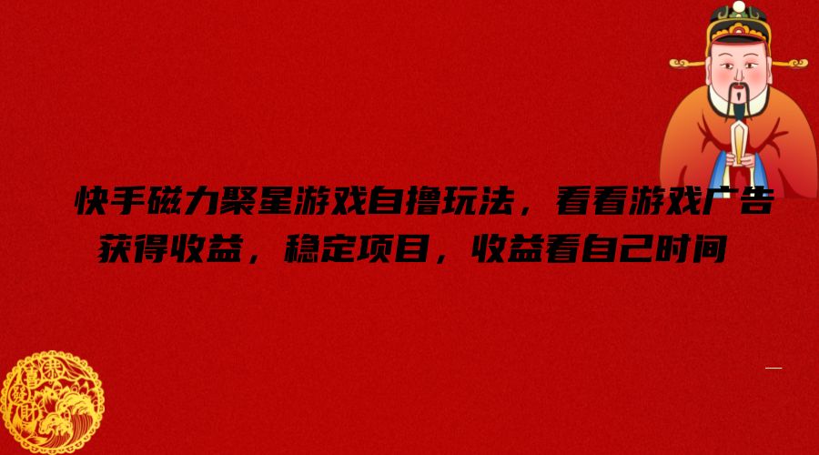 快手磁力聚星游戏自撸玩法，看看游戏广告获得收益，稳定项目，收益看自己时间【揭秘】-桀创项目掘金社