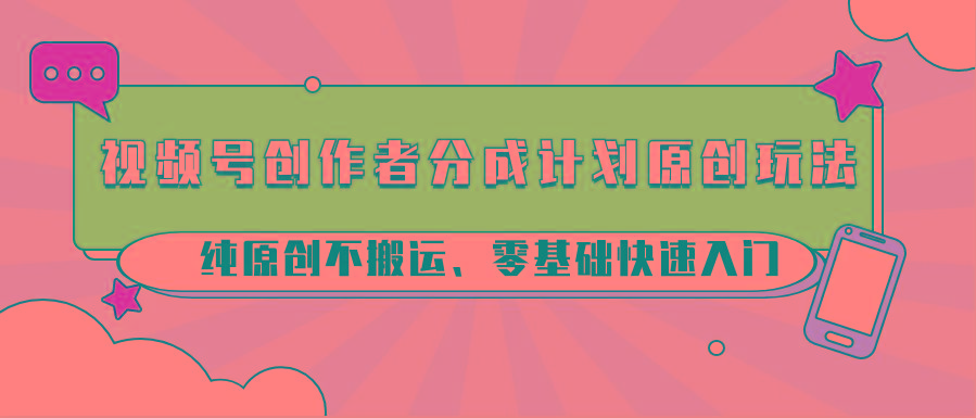视频号创作者分成计划原创玩法；纯原创不搬运、零基础快速入门-桀创项目掘金社