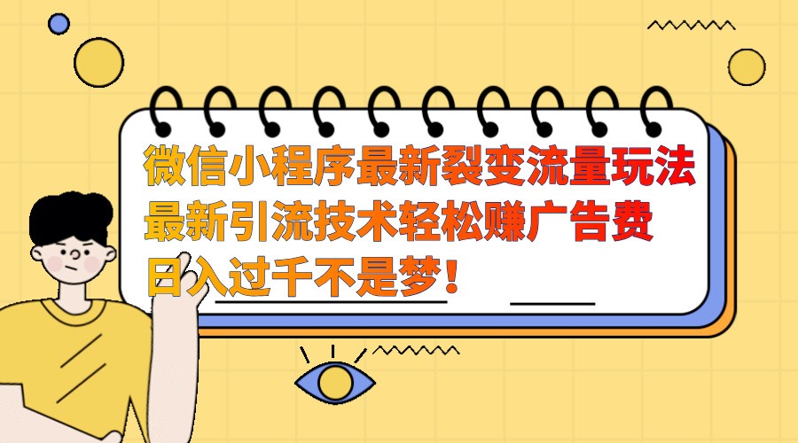 微信小程序最新裂变流量玩法，时间自由收益高轻松赚广告费，日入过千不是梦！-桀创项目掘金社