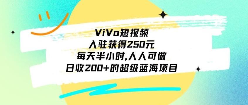 ViVo短视频，入驻获得250元，每天半小时，日收200+的超级蓝海项目，人人可做-桀创项目掘金社
