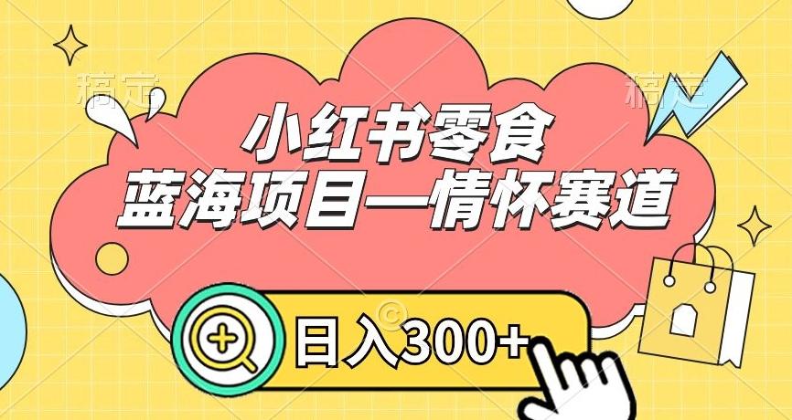 小红书零食蓝海项目—情怀赛道，0门槛，日入300+【揭秘】-桀创项目掘金社