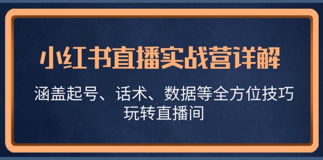 小红书直播实战营详解，涵盖起号、话术、数据等全方位技巧，玩转直播间-桀创项目掘金社